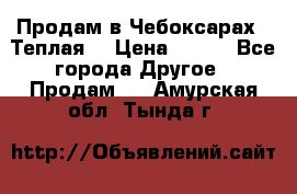 Продам в Чебоксарах!!!Теплая! › Цена ­ 250 - Все города Другое » Продам   . Амурская обл.,Тында г.